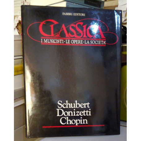 Classica. I Musicisti - Le Opere - La Società. Schubert Donizetti Chopin.
