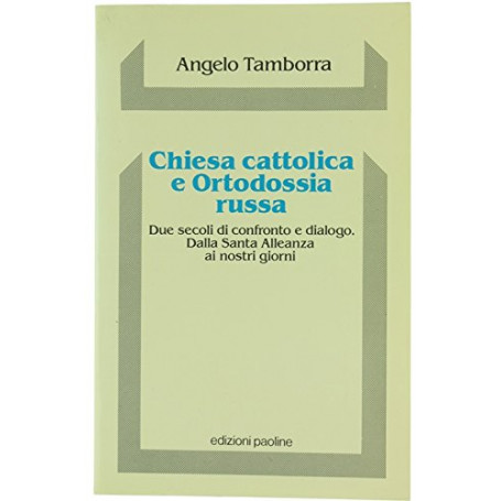 Chiesa cattolica e ortodossia russa. Due secoli di confronto e dialogo. Dalla santa alleanza ai nostri giorni