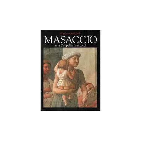 L'opera completa di Masaccio e la Cappella Brancacci