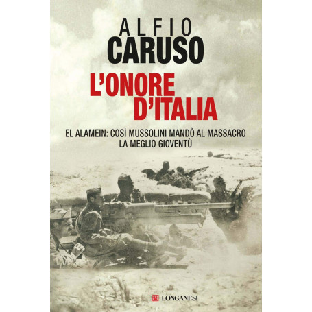 L'onore d'Italia. El Alamein: così Mussolini mandò al massacro la meglio gioventù.