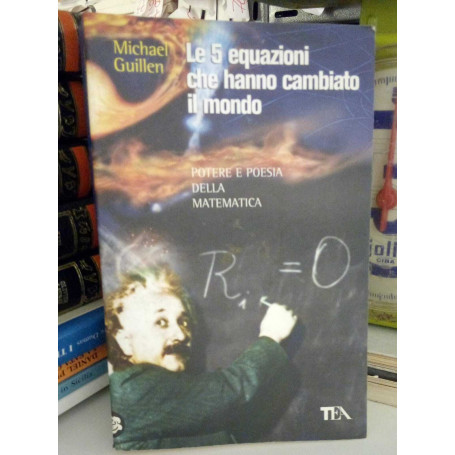 Le cinque equazioni che hanno cambiato il mondo. Potere e poesia della matematica.