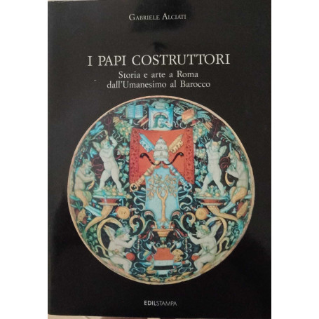 I papi costruttori. Storia e arte a Roma dall'Umanesimo al Barocco.