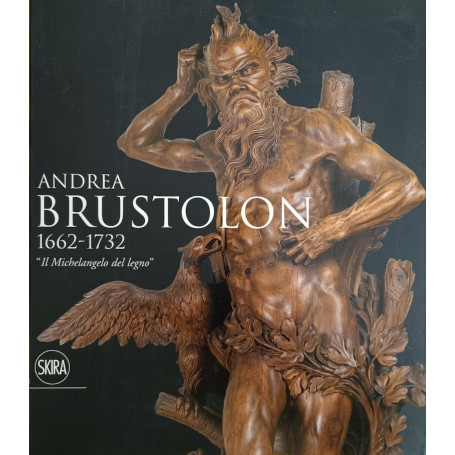 Andrea Brustolon 1662-1732. «Il Michelangelo del legno». Ediz. illustrata