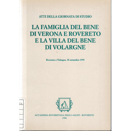 La famiglia Del Bene di Verona e Rovereto e la Villa Del Bene di Volargne. Rovereto e Volargne 30 settembre 1995.