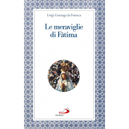 Le meraviglie di Fatima. Apparizioni culto miracoli.