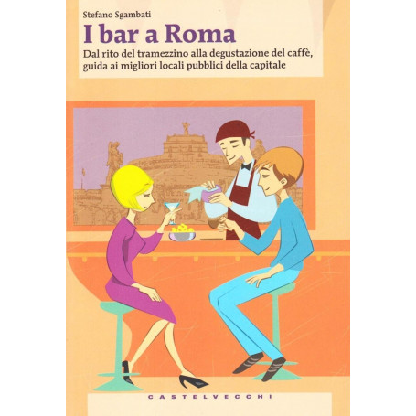 I bar a Roma. Dal rito del tramezzino alla degustazione del caffè guida ai migliori locali pubblici della capitale.