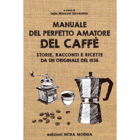 Manuale del perfetto amatore del caffè. Storie racconti e ricette da un originale del 1836.