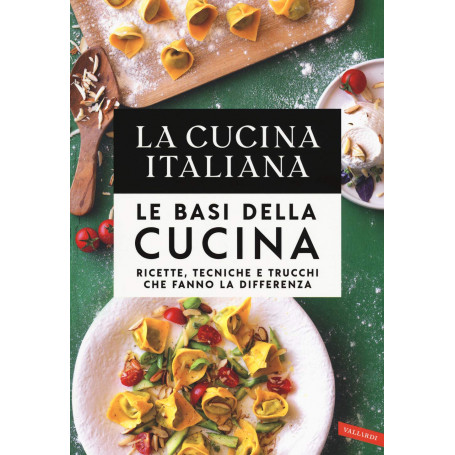 La cucina Italiana. Le basi della cucina. Ricette tecniche e trucchi che fanno la differenza.