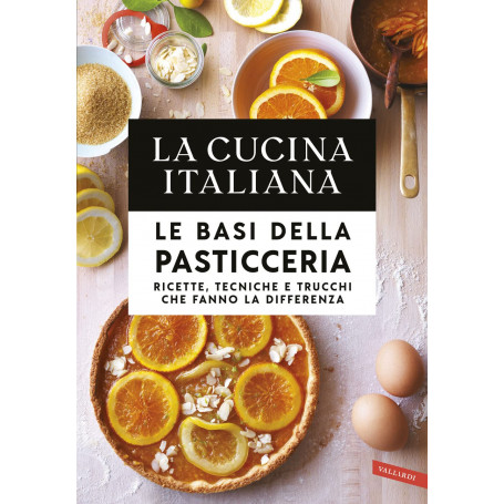 La cucina italiana. Le basi della pasticceria. Ricette tecniche e trucchi che fanno la differenza.