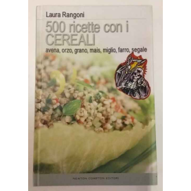 Cinquecento ricette con i cereali. Avena orzo grano mais farro segale