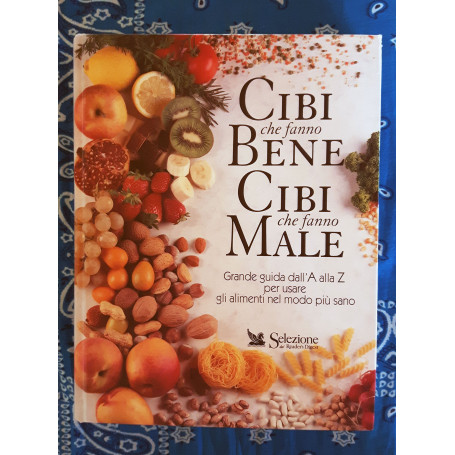 Cibi che fanno bene cibi che fanno male. Grande guida dall'A alla Z per usare gli alimenti nel modo più sano