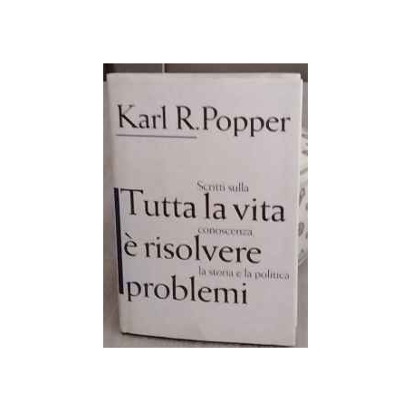 Tutta la vita è risolvere problemi. Scritti sulla conoscenza  la storia e la politica