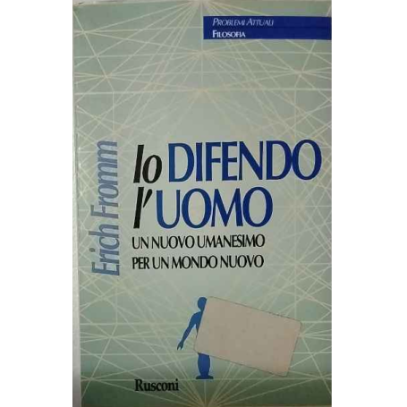 Io difendo l'uomo. Un nuovo umanesimo per un mondo nuovo.