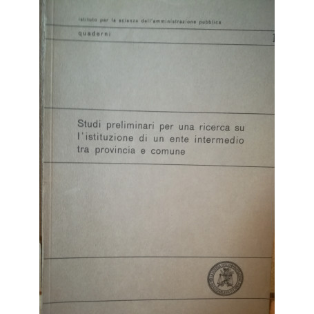 Studi preliminari per una ricerca su l'istituzione di un ente intermedio tra provincia e comune.