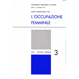 Nuovi orientamenti per l'occupazione femminile. Convegno nazionale di studio Roma 1-2-3 Giugno 1967