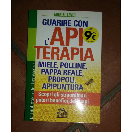 Guarire con l'apiterapia. Miele  polline  pappa reale  propoli  apipuntura. Scopri gli straordinari poteri terapeutici delle api