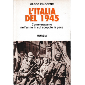 L'Italia del 1945. Come eravamo nell'anno in cui scoppiò la pace