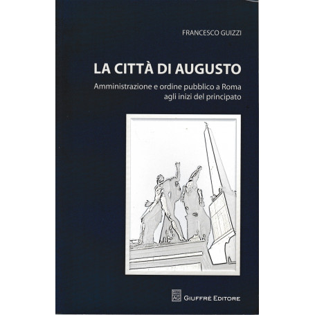 La città di Augusto. Amministrazione e ordine pubblico a Roma agli inizi del principato