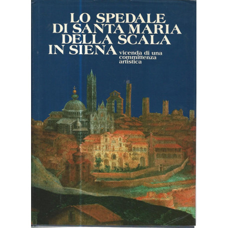 Lo spedale di Santa Maria della Scala in Siena. Vicenda di una committenza artistica