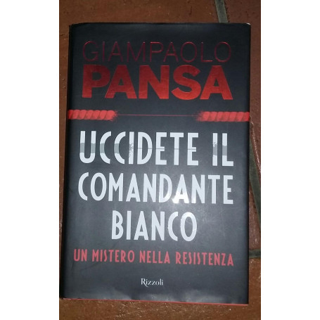Uccidete il comandante bianco. Un mistero nella Resistenza
