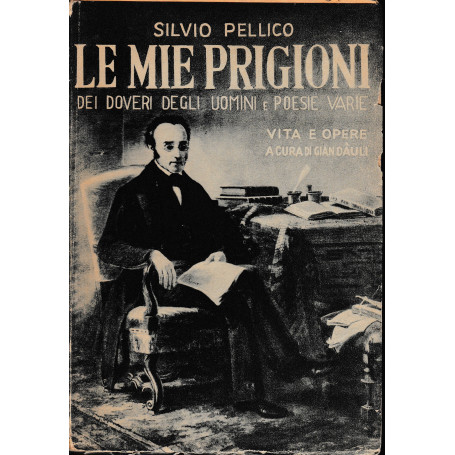 Le mie prigioni. Dei doveri degli uomini e Poesie varie. Vita e opere a cura di Gian Dàuli