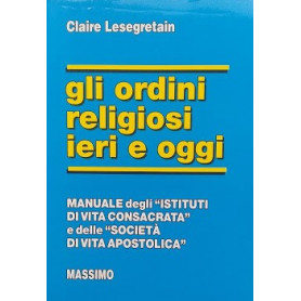 Gli ordini religiosi ieri e oggi. Manuale degli "Istituti di vita consacrata" e delle "Società di vita apostolica"Librisaggi