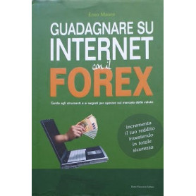 Guadagnare su internet con il Forex. Guida agli strumenti e ai segreti per operare sul mercato delle valute