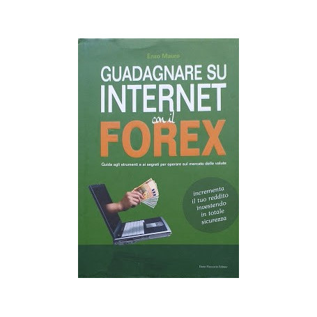 Guadagnare su internet con il Forex. Guida agli strumenti e ai segreti per operare sul mercato delle valute